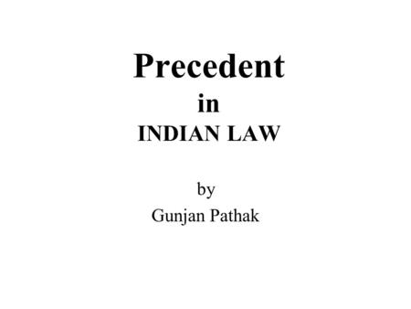 Precedent in INDIAN LAW by Gunjan Pathak. Precedent A principle of Jurisprudence or policy of Courts by which the Courts and Authorities are required.