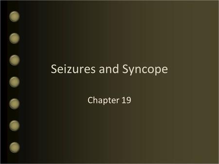 Seizures and Syncope Chapter 19. Objectives What is the Pathophysiology of Seizures Discuss the Types of Seizures Who perform an Assessment of Seizure.