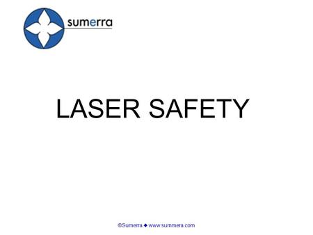 ©Sumerra  www.summera.com LASER SAFETY. ©Sumerra  www.summera.com Basics of Lasers and Laser Light Laser Beam Injuries Laser Hazard Classes Laser Safety.
