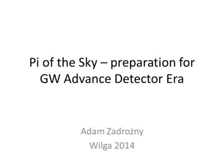Pi of the Sky – preparation for GW Advance Detector Era Adam Zadrożny Wilga 2014.