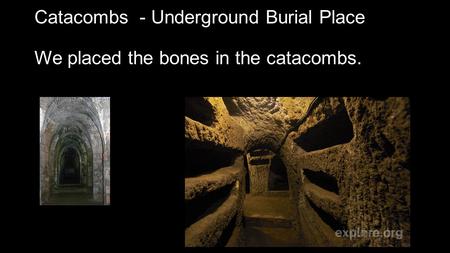 Catacombs - Underground Burial Place We placed the bones in the catacombs.