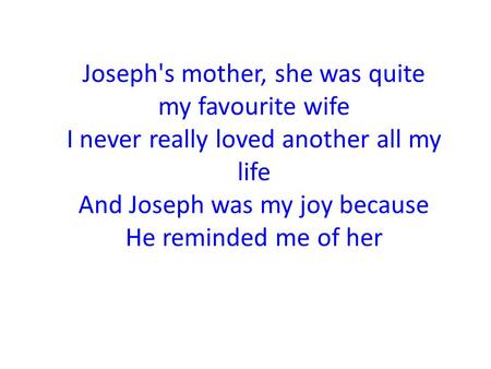 Joseph's mother, she was quite my favourite wife I never really loved another all my life And Joseph was my joy because He reminded me of her.