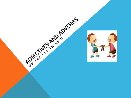 ADJECTIVES AND ADVERBS WE ARE NOT TWINS!!!. A WORD YOU NEED TO KNOW! MODIFY - TO ADD TO OR CHANGE.