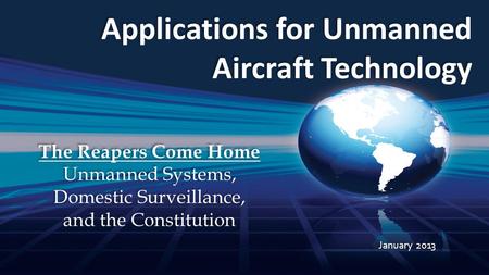 Applications for Unmanned Aircraft Technology January 2013 The Reapers Come Home Unmanned Systems, Domestic Surveillance, and the Constitution The Reapers.