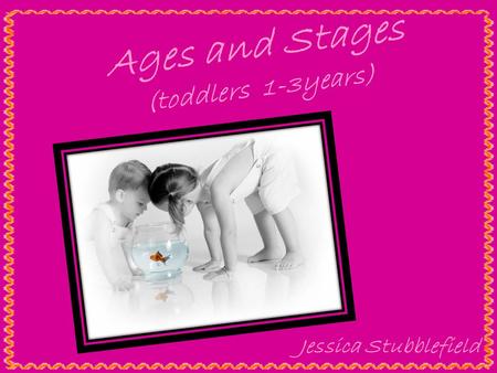 Ages and Stages (toddlers 1-3years) Jessica Stubblefield.