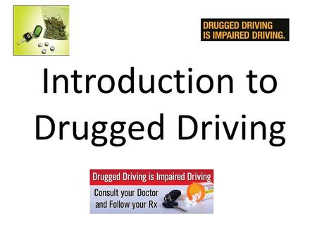 Introduction to Drugged Driving. What is a “Drug”? Working Definition of “Drug: – Any substance that, when taken into the human body, can impair the ability.
