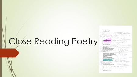 Close Reading Poetry. What does it mean to “close read”?  Read CLOSELY (read and re-read)  Your goal isn’t just to READ, it’s to UNDERSTAND what you’re.