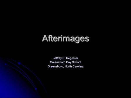 Afterimages Jeffrey R. Regester Greensboro Day School Greensboro, North Carolina.