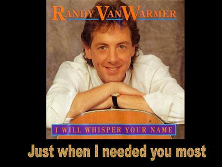 Randy Vanwarmer You packed in the morning - I stared out the window And I struggled for something to say.