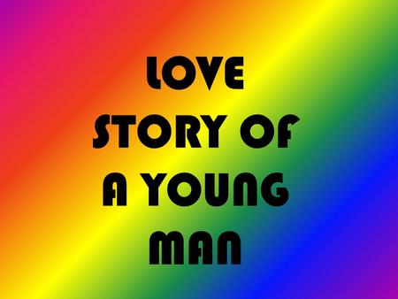 LOVE STORY OF A YOUNG MAN. THIS IS MY STORY… I USED TO BE LIKE THIS……