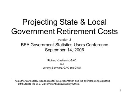 1 Projecting State & Local Government Retirement Costs version 3 BEA Government Statistics Users Conference September 14, 2006 Richard Krashevski, GAO.