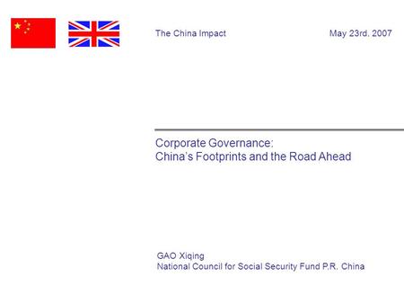 Corporate Governance: China’s Footprints and the Road Ahead The China Impact May 23rd. 2007 GAO Xiqing National Council for Social Security Fund P.R. China.