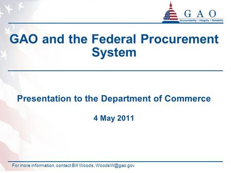 GAO and the Federal Procurement System Presentation to the Department of Commerce 4 May 2011 For more information, contact Bill Woods,