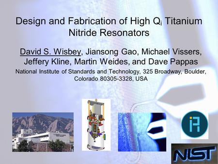 Design and Fabrication of High Q i Titanium Nitride Resonators David S. Wisbey, Jiansong Gao, Michael Vissers, Jeffery Kline, Martin Weides, and Dave Pappas.