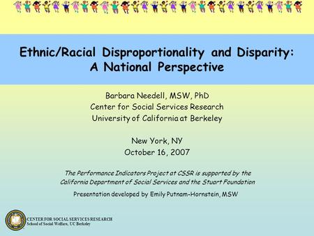 CENTER FOR SOCIAL SERVICES RESEARCH School of Social Welfare, UC Berkeley Ethnic/Racial Disproportionality and Disparity: A National Perspective Barbara.