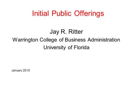 Initial Public Offerings Jay R. Ritter Warrington College of Business Administration University of Florida January 2015.