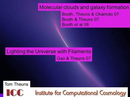 Tom Theuns, Durham Molecular clouds and galaxy formation Booth, Theuns & Okamoto 07 Booth & Theuns 07 Booth et al 08 Lighting the Universe with Filaments.