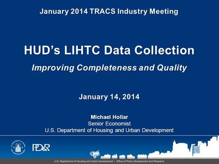 HUD’s LIHTC Data Collection Improving Completeness and Quality January 14, 2014 Michael Hollar Senior Economist U.S. Department of Housing and Urban Development.
