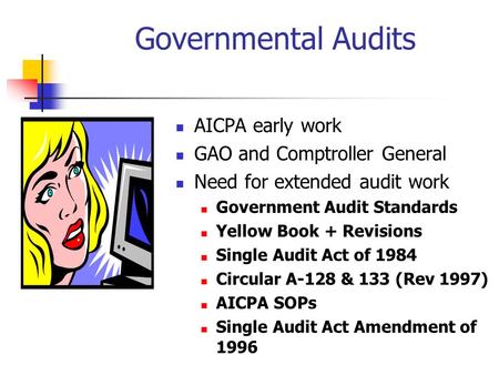 Governmental Audits AICPA early work GAO and Comptroller General Need for extended audit work Government Audit Standards Yellow Book + Revisions Single.