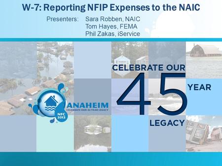 W-7: Reporting NFIP Expenses to the NAIC Presenters: Sara Robben, NAIC Tom Hayes, FEMA Phil Zakas, iService.