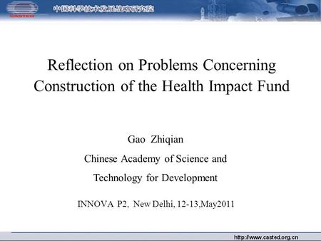 Reflection on Problems Concerning Construction of the Health Impact Fund INNOVA P2, New Delhi, 12-13,May2011 Gao Zhiqian Chinese Academy of Science and.