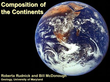 Composition of the Continents Roberta Rudnick and Bill McDonough Geology, University of Maryland.