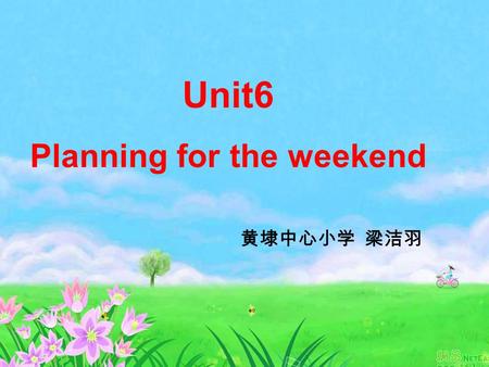 Unit6 Planning for the weekend 黄埭中心小学 梁洁羽 by the way 顺便问一下.