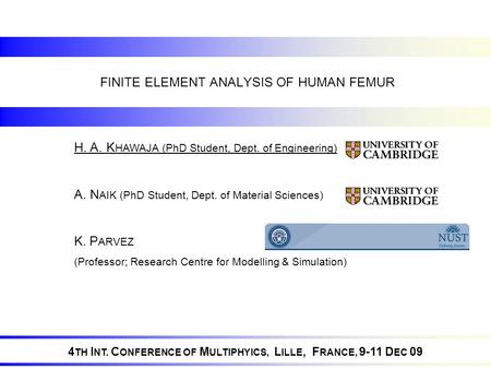 FINITE ELEMENT ANALYSIS OF HUMAN FEMUR 4 TH I NT. C ONFERENCE OF M ULTIPHYICS, L ILLE, F RANCE, 9-11 D EC 09 H. A. K HAWAJA (PhD Student, Dept. of Engineering)