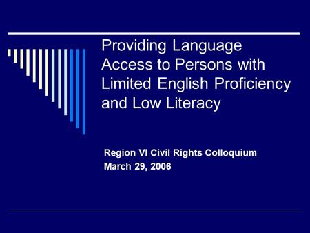 Providing Language Access to Persons with Limited English Proficiency and Low Literacy Region VI Civil Rights Colloquium March 29, 2006.