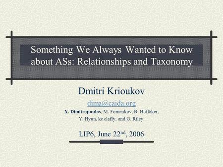 Something We Always Wanted to Know about ASs: Relationships and Taxonomy Dmitri Krioukov X. Dimitropoulos, M. Fomenkov, B. Huffaker, Y.