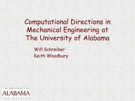 Computational Directions in Mechanical Engineering at The University of Alabama Will Schreiber Keith Woodbury.