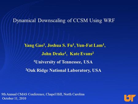 Dynamical Downscaling of CCSM Using WRF Yang Gao 1, Joshua S. Fu 1, Yun-Fat Lam 1, John Drake 1, Kate Evans 2 1 University of Tennessee, USA 2 Oak Ridge.