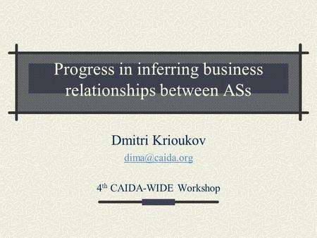 Progress in inferring business relationships between ASs Dmitri Krioukov 4 th CAIDA-WIDE Workshop.