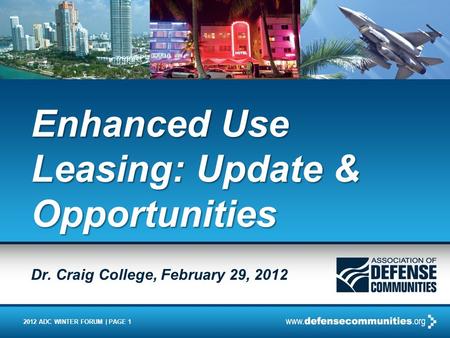 2012 ADC WINTER FORUM | PAGE 1 Enhanced Use Leasing: Update & Opportunities Dr. Craig College, February 29, 2012.