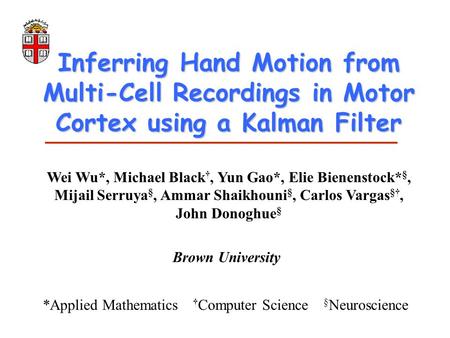 Inferring Hand Motion from Multi-Cell Recordings in Motor Cortex using a Kalman Filter Wei Wu*, Michael Black †, Yun Gao*, Elie Bienenstock* §, Mijail.