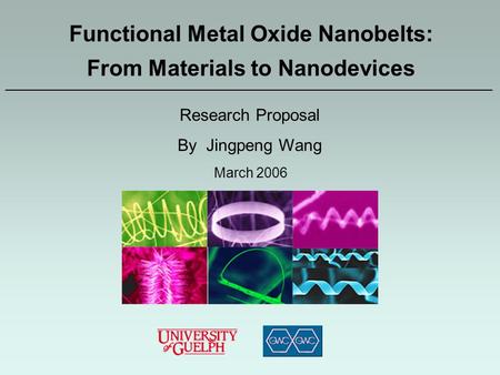 Functional Metal Oxide Nanobelts: From Materials to Nanodevices March 2006 ——————————————————————————————————————— Research Proposal By Jingpeng Wang.