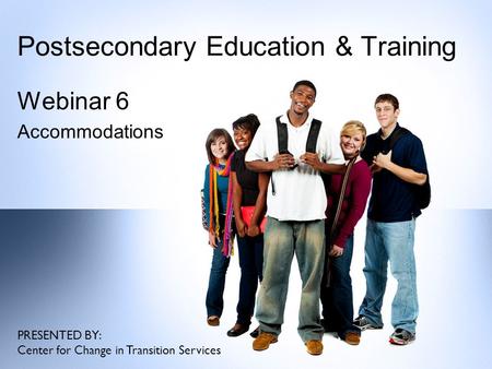 Postsecondary Education & Training Webinar 6 Accommodations PRESENTED BY: Center for Change in Transition Services.