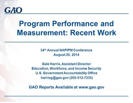 Program Performance and Measurement: Recent Work 34 th Annual NAPIPM Conference August 20, 2014 Gale Harris, Assistant Director Education, Workforce, and.