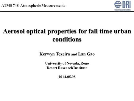 Aerosol optical properties for fall time urban conditions Kerwyn Texeira and Lan Gao University of Nevada, Reno Desert Research Institute 2014.05.08 ATMS.
