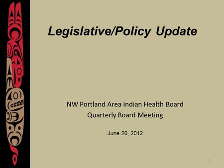 1 Legislative/Policy Update NW Portland Area Indian Health Board Quarterly Board Meeting June 20, 2012.