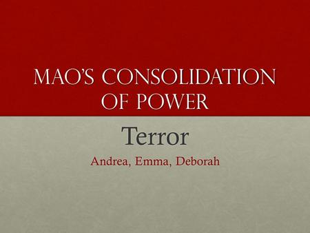 Mao’s Consolidation of Power Terror Andrea, Emma, Deborah.