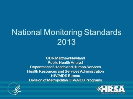 National Monitoring Standards 2013 CDR Matthew Newland Public Health Analyst Department of Health and Human Services Health Resources and Services Administration.
