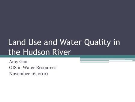 Land Use and Water Quality in the Hudson River Amy Gao GIS in Water Resources November 16, 2010.