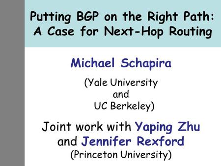 Putting BGP on the Right Path: A Case for Next-Hop Routing Michael Schapira (Yale University and UC Berkeley) Joint work with Yaping Zhu and Jennifer Rexford.