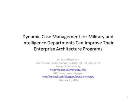 Dynamic Case Management for Military and Intelligence Departments Can Improve Their Enterprise Architecture Programs Dr. Brand Niemann Director and Senior.