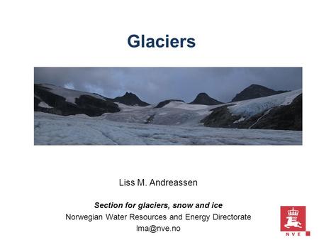 Glaciers Liss M. Andreassen Section for glaciers, snow and ice Norwegian Water Resources and Energy Directorate