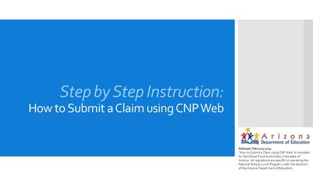 Step by Step Instruction: How to Submit a Claim using CNP Web Released February 2014 “How to Submit a Claim using CNP Web” is intended for the School Food.