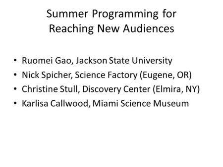 Summer Programming for Reaching New Audiences Ruomei Gao, Jackson State University Nick Spicher, Science Factory (Eugene, OR) Christine Stull, Discovery.