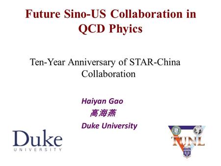 Future Sino-US Collaboration in QCD Phyics Ten-Year Anniversary of STAR-China Collaboration Haiyan Gao 高海燕 Duke University 1.