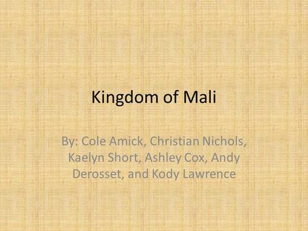 Kingdom of Mali By: Cole Amick, Christian Nichols, Kaelyn Short, Ashley Cox, Andy Derosset, and Kody Lawrence.
